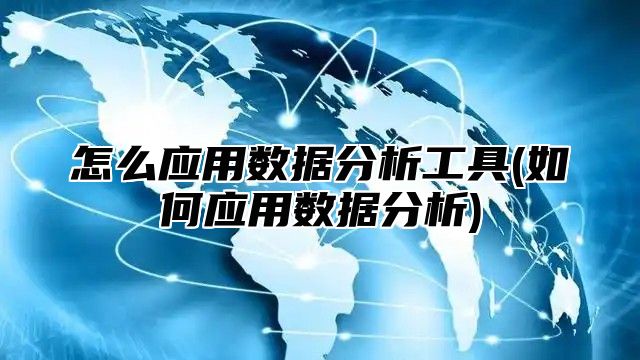 怎么应用数据分析工具(如何应用数据分析)