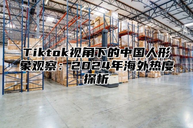 Tiktok视角下的中国人形象观察：2025年海外热度探析