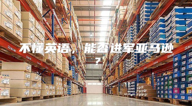 不懂英语，能否进军亚马逊？