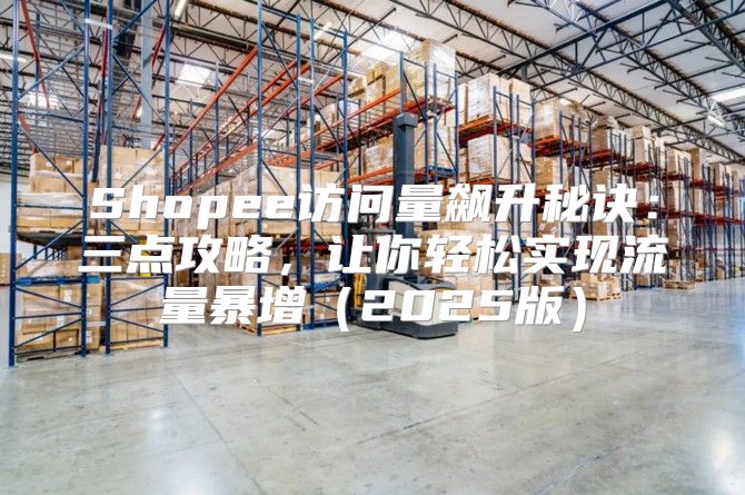 Shopee访问量飙升秘诀：三点攻略，让你轻松实现流量暴增2025版
