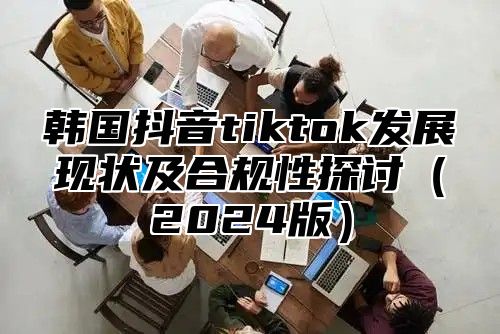 韩国抖音tiktok发展现状及合规性探讨2025版