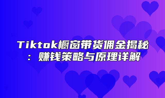 Tiktok橱窗带货佣金揭秘：赚钱策略与原理详解