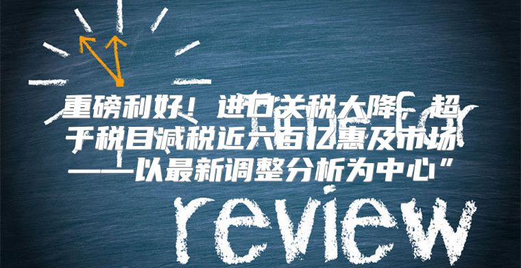 重磅利好！进口关税大降，超千税目减税近六百亿惠及市场——以最新调整分析为中心”