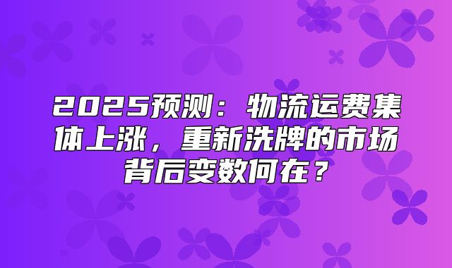 2025预测：物流运费集体上涨，重新洗牌的市场背后变数何在？