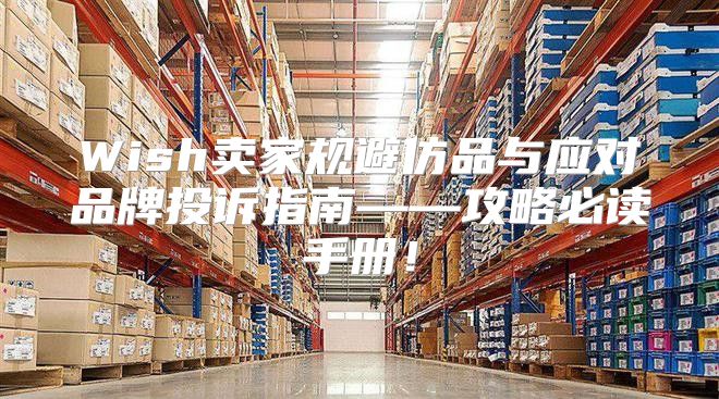 Wish卖家规避仿品与应对品牌投诉指南——攻略必读手册！