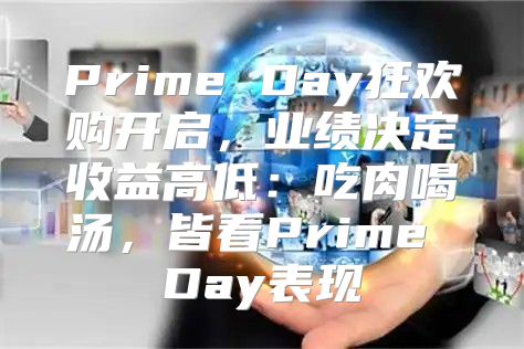 Prime Day狂欢购开启，业绩决定收益高低：吃肉喝汤，皆看Prime Day表现