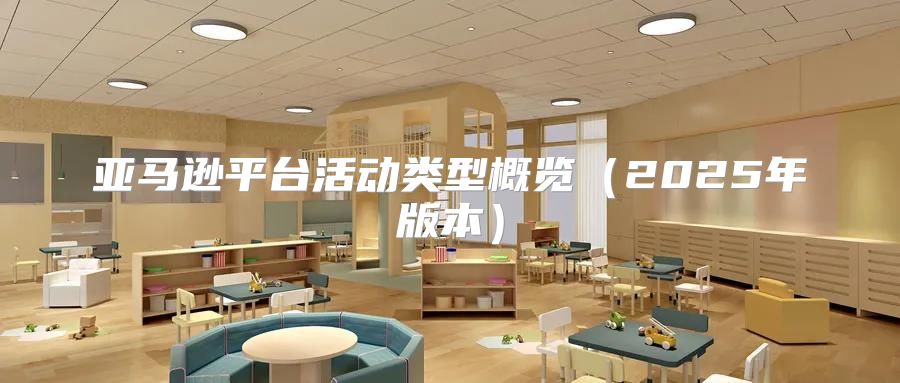 亚马逊平台活动类型概览2025年版本