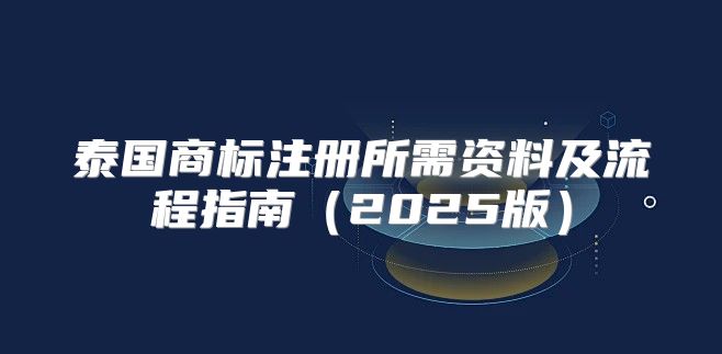 泰国商标注册所需资料及流程指南2025版