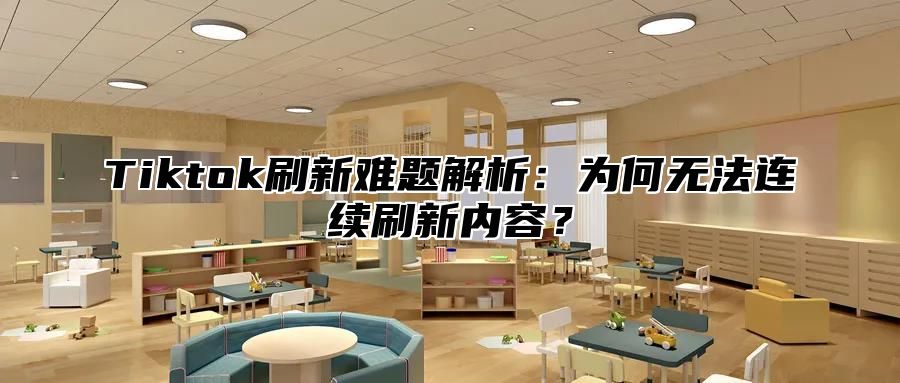 Tiktok刷新难题解析：为何无法连续刷新内容？