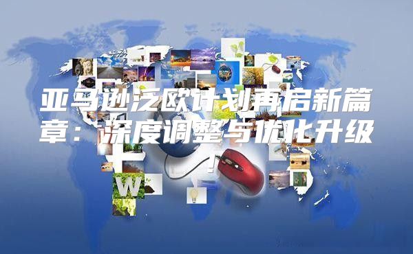 亚马逊泛欧计划再启新篇章：深度调整与优化升级！
