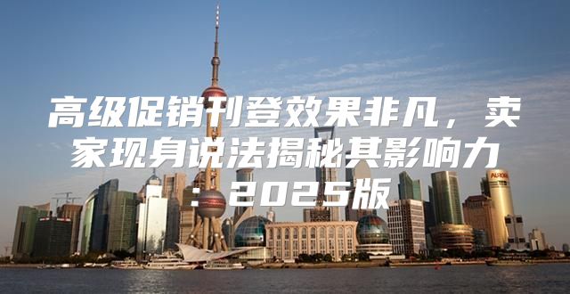 高级促销刊登效果非凡，卖家现身说法揭秘其影响力：2025版