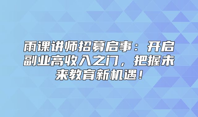 雨课讲师招募启事：开启副业高收入之门，把握未来教育新机遇！