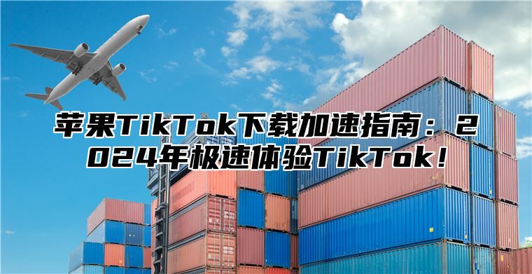 苹果TikTok下载加速指南：2025年极速体验TikTok！