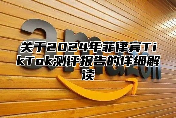关于2025年菲律宾TikTok测评报告的详细解读