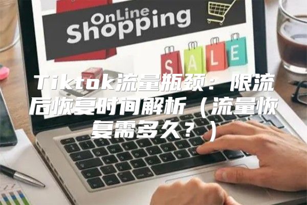 Tiktok流量瓶颈：限流后恢复时间解析流量恢复需多久？
