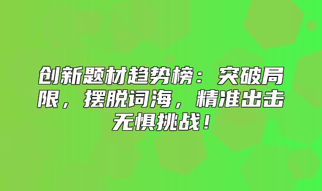 创新题材趋势榜：突破局限，摆脱词海，精准出击无惧挑战！