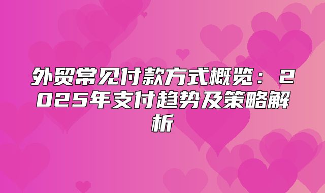外贸常见付款方式概览：2025年支付趋势及策略解析