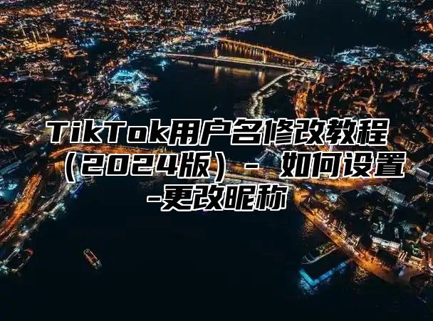 TikTok用户名修改教程2025版- 如何设置-更改昵称