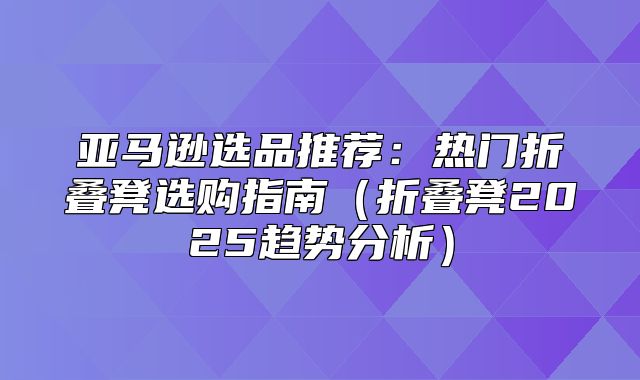 亚马逊选品推荐：热门折叠凳选购指南折叠凳2025趋势分析