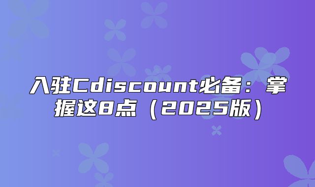 入驻Cdiscount必备：掌握这8点2025版
