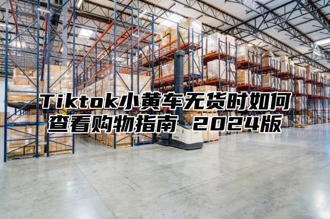 Tiktok小黄车无货时如何查看购物指南 2025版