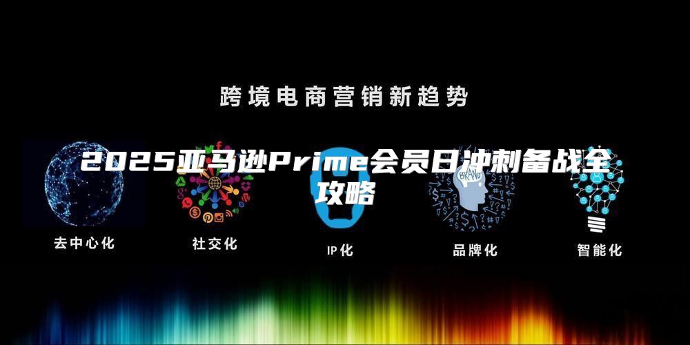 2025亚马逊Prime会员日冲刺备战全攻略