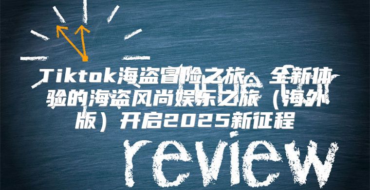 Tiktok海盗冒险之旅：全新体验的海盗风尚娱乐之旅海外版开启2025新征程