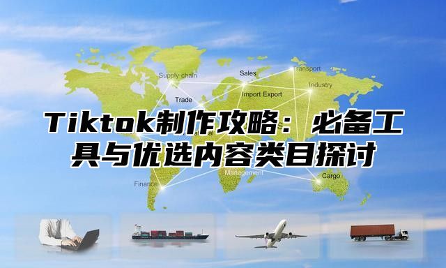 Tiktok制作攻略：必备工具与优选内容类目探讨