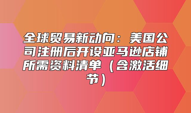 全球贸易新动向：美国公司注册后开设亚马逊店铺所需资料清单含激活细节