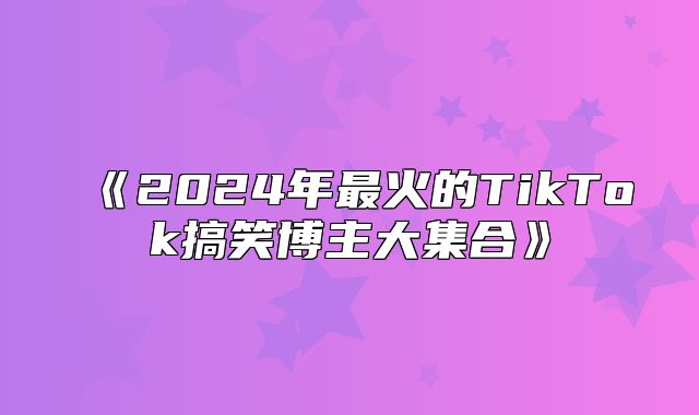 2025年最火的TikTok搞笑博主大集合