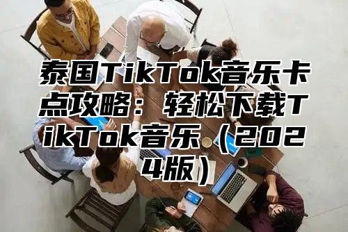 泰国TikTok音乐卡点攻略：轻松下载TikTok音乐2025版