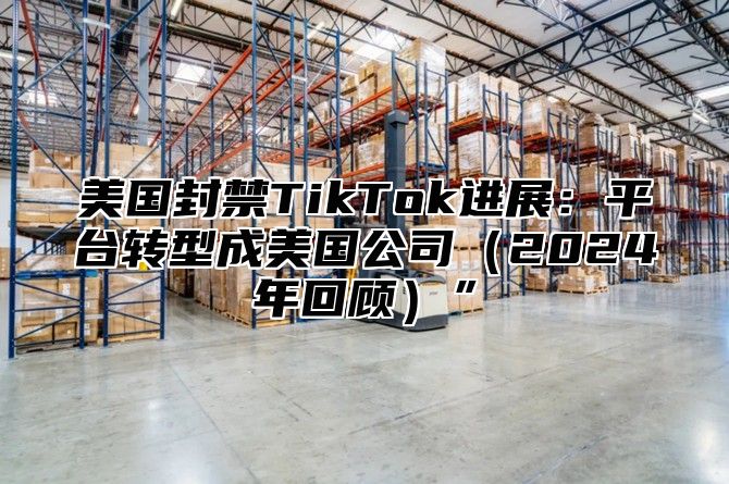 美国封禁TikTok进展：平台转型成美国公司2025年回顾”