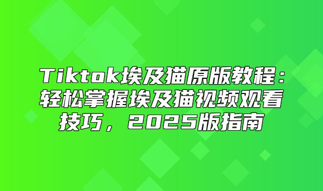Tiktok埃及猫原版教程：轻松掌握埃及猫视频观看技巧，2025版指南