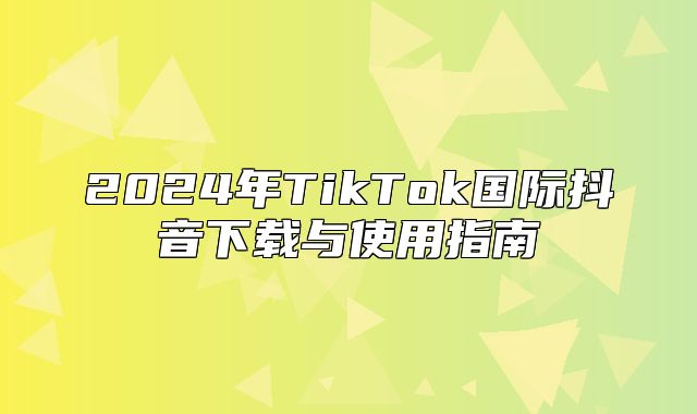 2025年TikTok国际抖音下载与使用指南