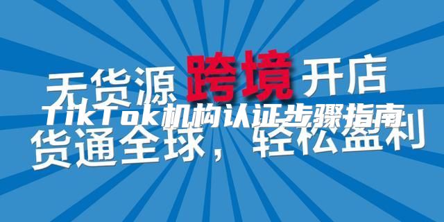 TikTok机构认证步骤指南