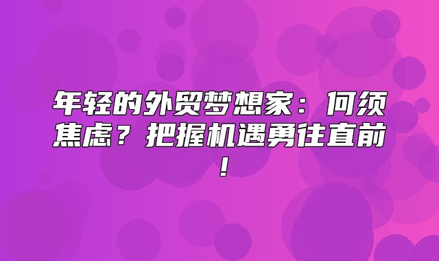 年轻的外贸梦想家：何须焦虑？把握机遇勇往直前！