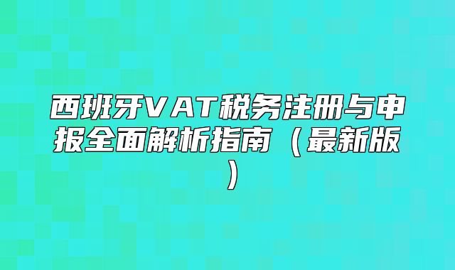 西班牙VAT税务注册与申报全面解析指南最新版