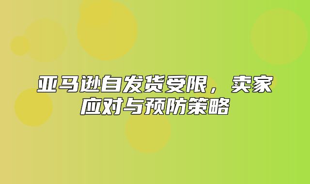 亚马逊自发货受限，卖家应对与预防策略