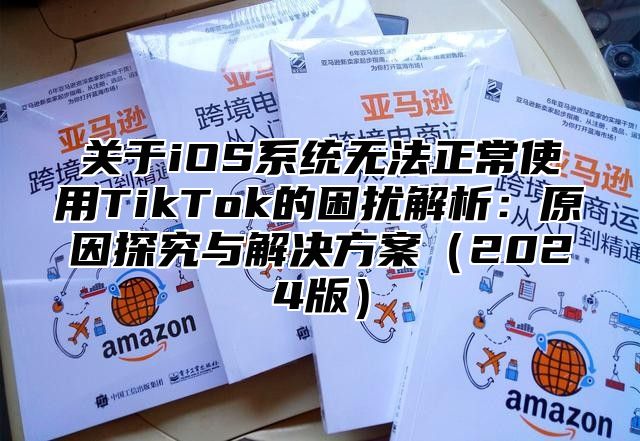 关于iOS系统无法正常使用TikTok的困扰解析：原因探究与解决方案2025版