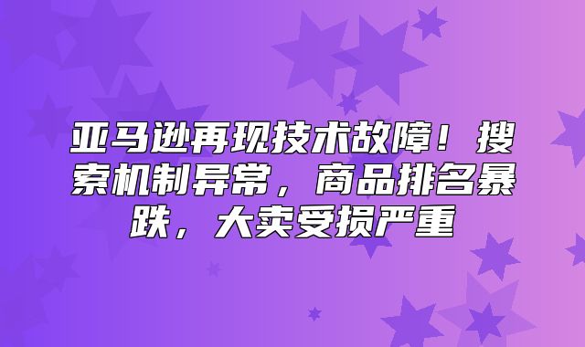 亚马逊再现技术故障！搜索机制异常，商品排名暴跌，大卖受损严重