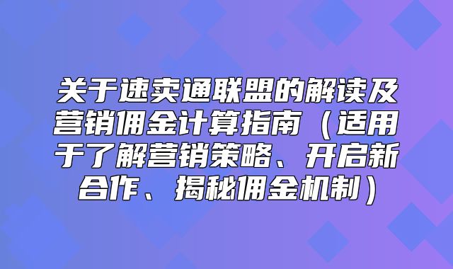 关于速卖通联盟的解读及营销佣金计算指南适用于了解营销策略、开启新合作、揭秘佣金机制