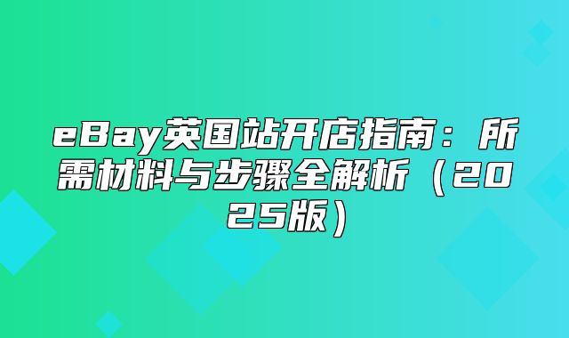 eBay英国站开店指南：所需材料与步骤全解析2025版