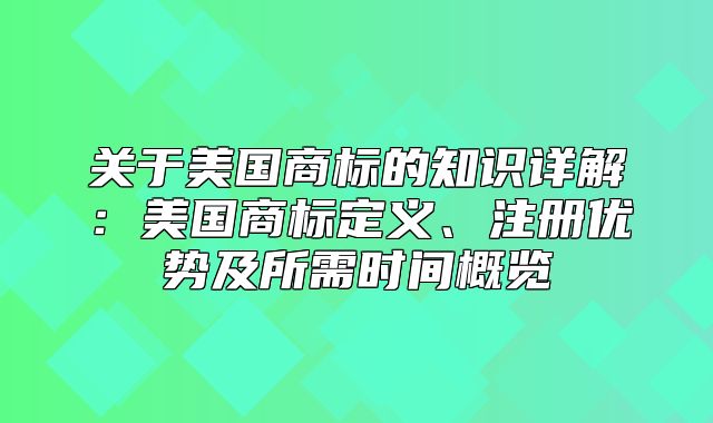 关于美国商标的知识详解：美国商标定义、注册优势及所需时间概览