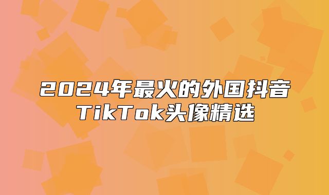 2025年最火的外国抖音TikTok头像精选