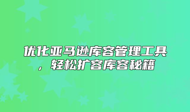 优化亚马逊库容管理工具，轻松扩容库容秘籍