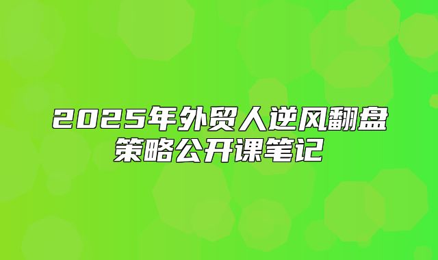 2025年外贸人逆风翻盘策略公开课笔记