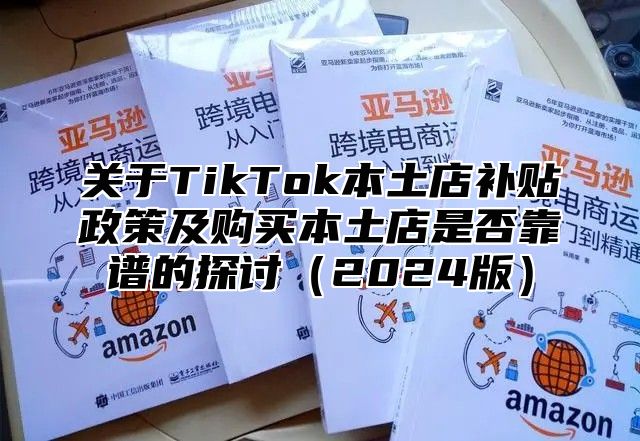 关于TikTok本土店补贴政策及购买本土店是否靠谱的探讨2025版