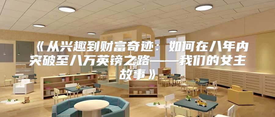从兴趣到财富奇迹：如何在八年内突破至八万英镑之路——我们的女主故事