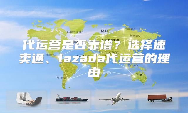 代运营是否靠谱？选择速卖通、lazada代运营的理由