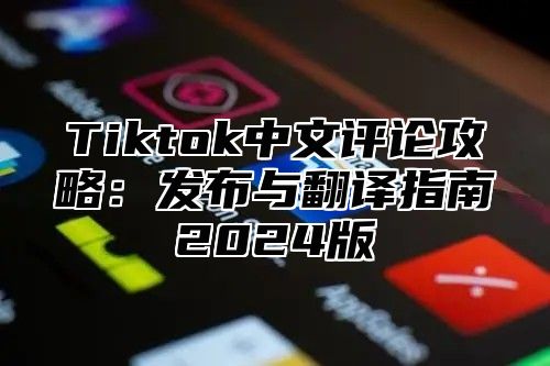 Tiktok中文评论攻略：发布与翻译指南2025版